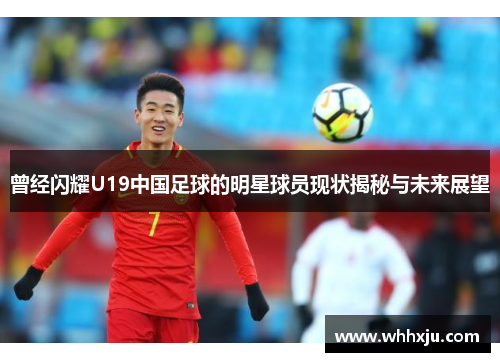 曾经闪耀U19中国足球的明星球员现状揭秘与未来展望